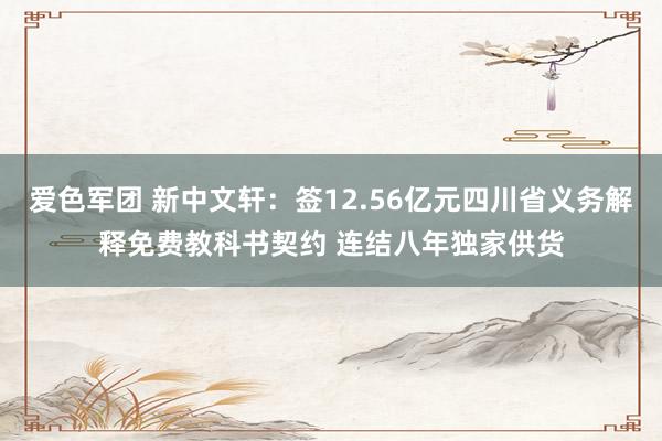 爱色军团 新中文轩：签12.56亿元四川省义务解释免费教科书契约 连结八年独家供货