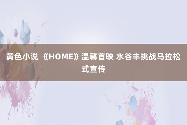 黄色小说 《HOME》温馨首映 水谷丰挑战马拉松式宣传