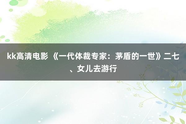 kk高清电影 《一代体裁专家：茅盾的一世》二七、女儿去游行