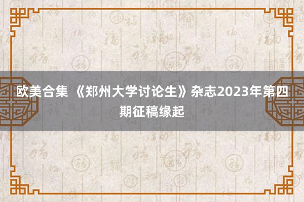 欧美合集 《郑州大学讨论生》杂志2023年第四期征稿缘起